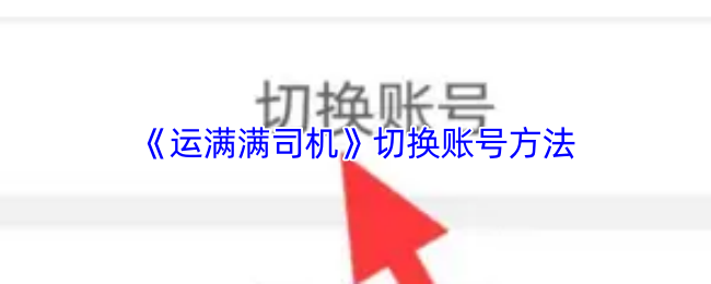 《运满满司机》切换游戏账号的实用技巧