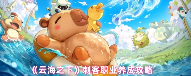 《云海之下》刺客角色成长指南