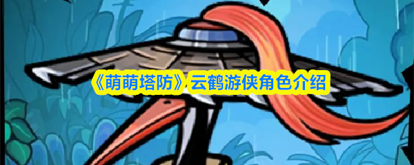 《萌萌塔防》云鹤游侠角色详解与玩法解析