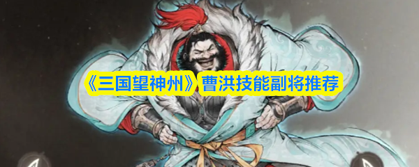 《三国望神州》曹洪副将技能推荐与搭配解析