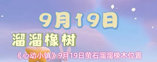 《心动小镇手游》19日萤石溜溜橡木详细位置揭秘