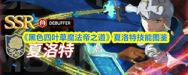 《黑色四叶草魔法帝之道》夏洛特技能详解与分析
